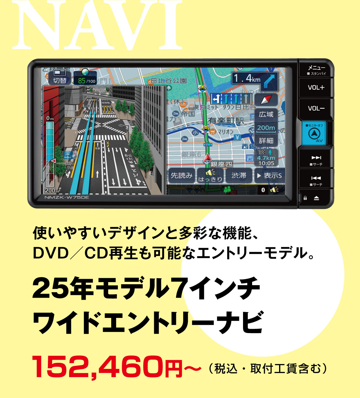 使いやすいデザインと多彩な機能、DVD／CD再生も可能なエントリーモデル。25年モデル7インチワイドエントリーナビ152,460円～（税込・取付工賃含む）NAVI